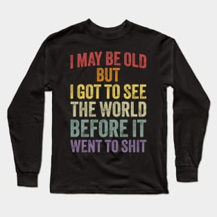 I May Be Old But I Got To See The World Before It Went To Shit Long Sleeve T-Shirt